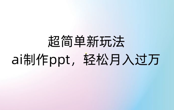 超简单新玩法，靠ai制作PPT，几分钟一个作品，小白也可以操作，月入过万【揭秘】