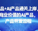 数据产品+AI产品通关上岸，创建能带来商业价值的AI产品，学习AI产品开发流程