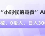 情怀“小时候的零食”AI图文，0门槛，0投入，日入300+【揭秘】