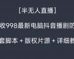 外面收998最新半无人直播电脑抖音播剧防违规【全套脚本＋版权片源＋详细教程】