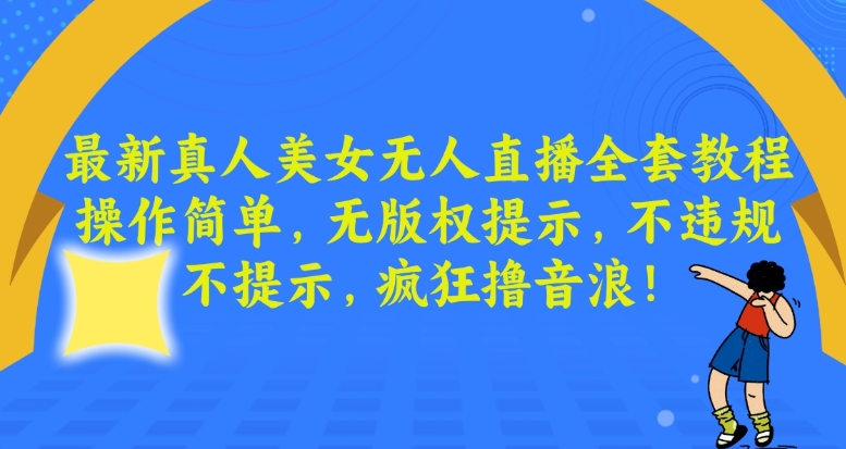 最新真人美女无人直播全套教程，操作简单，无版权提示，不违规，不提示，疯狂撸音浪【揭秘】