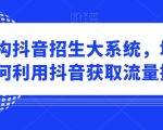 培训机构抖音招生大系统，培训机构如何利用抖音获取流量招生