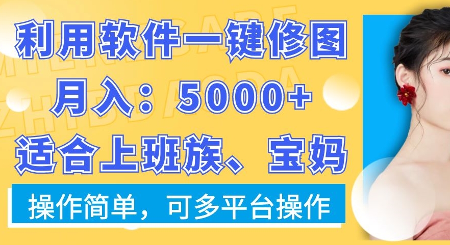 利用软件一键修图月入5000+，适合上班族、宝妈，操作简单，可多平台操作【揭秘】