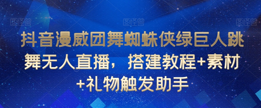 抖音漫威团舞蜘蛛侠绿巨人跳舞无人直播，搭建教程+素材+礼物触发助手