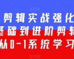 全能剪辑实战强化课-零基础到进阶剪辑，从0-1系统学习，200节课程加强版！