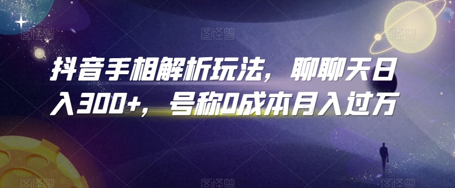 抖音手相解析玩法，聊聊天日入300+，号称0成本月入过万【揭秘】