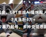 GPT生成AI猫咪拟人短片，7天涨粉4万+，暴力起号，多种变现思路【揭秘】