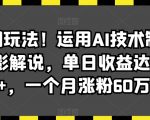 最新潮玩法！运用AI技术制作唱歌电影解说，单日收益达2000+，一个月涨粉60万【揭秘】