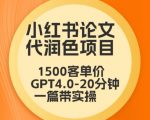 毕业季小红书论文代润色项目，本科1500，专科1200，高客单GPT4.0-20分钟一篇带实操【揭秘】