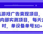 手机游戏广告变现项目，工作室内部实测项目，每天2小时，单设备单号30+【揭秘】