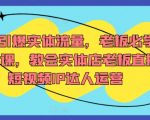 7天引爆实体流量，老板必学实操课，教会实体店老板直播短视频IP达人运营