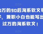 年入50万的90后淘系软文导师：这样学，兼职小白也能写出月收过万的淘系软文!