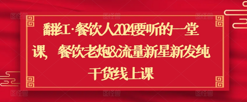 翻红·餐饮人2024要听的一堂课，餐饮老炮&#038;流量新星新发纯干货线上课