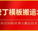 老丁模板搬运术：抖音90万粉丝博主搬运技术【揭秘】