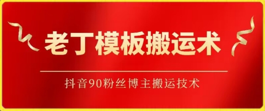 老丁模板搬运术：抖音90万粉丝博主搬运技术【揭秘】