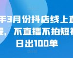 24年3月份抖店线上直播课程，不直播不拍短视频日出100单