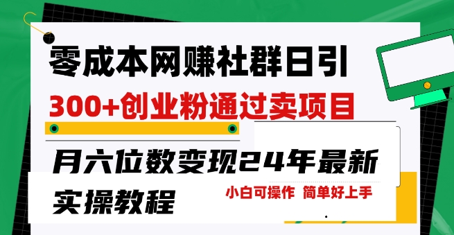 零成本网创群日引300+创业粉，卖项目月六位数变现，门槛低好上手，24年最新实操教程【揭秘】