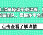 2024线上流量操盘实战课程，搭建高人效流量团队，掌握多平台流量