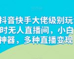 解密抖音快手大佬级别玩法，24小时无人直播间，小白上手神器，多种直播变现【揭秘】