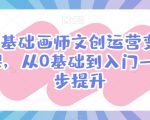 零基础画师文创运营变现课，从0基础到入门一步步提升