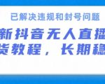 抖音无人直播带货，长期稳定，已解决违规和封号问题，开播24小时必出单【揭秘】