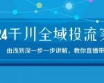 2024千川全域投流精品实操：由谈到深一步一步讲解，教你直播带货-15节