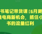 小红书笔记带货课【6月更新】流量电商新机会，抓住小红书的流量红利