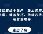 打造餐饮超级个体户：线上卖技术、门店招学员、选品技巧、选址方法、门店运营管理等