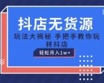 抖店无货源玩法，保姆级教程手把手教你玩转抖店，轻松月入1W+【揭秘】