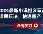 2024最新小说推文玩法，今日话题玩法，快速量产(快剪)