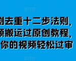 短剧去重十二步法则，短视频搬运过原创教程，让你的视频轻松过审