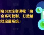 搜索引擎排名SEO培训课程「搜索引擎推广全系可复制，打造精准被动流量系统」