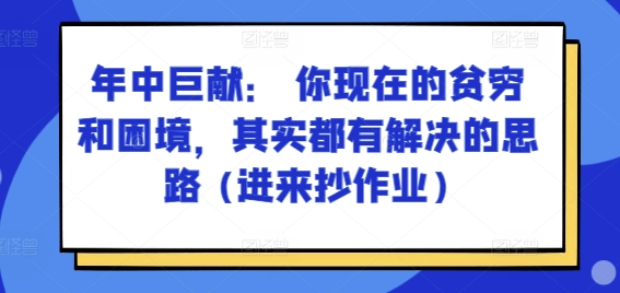 某付费文章：年中巨献： 你现在的贫穷和困境，其实都有解决的思路 (进来抄作业)