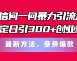 微信问一问暴力引流术，稳定日引300+创业粉，最新方法，条条爆款【揭秘】