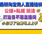 最新淘宝挂机无人直播 公域+私域玩法打造真正的日不落直播间 小白看了也能马上上手【揭秘】