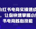 小红书电商实操速成课，让你快速掌握小红书电商核心技能