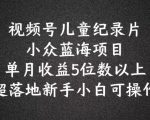 2024蓝海项目视频号儿童纪录片科普，单月收益5位数以上，新手小白可操作【揭秘】