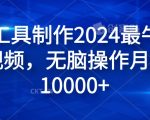 纯AI工具制作2024最牛原创视频，无脑操作月入1W+【揭秘】