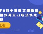 2024年8月小说推文最新玩法，长篇双男主ai玩法快速入门攻略