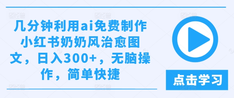 几分钟利用ai免费制作小红书奶奶风治愈图文，日入300+，无脑操作，简单快捷【揭秘】