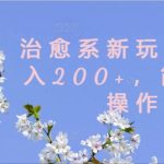 治愈系新玩法，日入200+，简单好操作【揭秘】