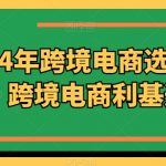 2024年跨境电商选品案例，跨境电商利基选品（更新）