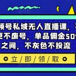 最新视频号私域无人直播课，不违规不封号更不废号，单品佣金50%-65%之间，不灰色不投流