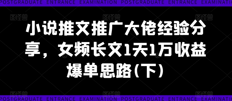 小说推文推广大佬经验分享[/erphpdown]，女频长文1天1万收益爆单思路(下)