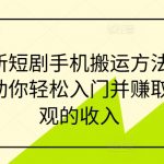 最新短剧手机搬运方法，帮助你轻松入门并赚取可观的收入