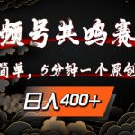 视频号共鸣赛道，操作简单，5分钟1个原创作品，日入几张【揭秘】