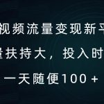 短视频流量变现新平台，流量扶持大，投入时间少，AI一件创作爆款视频，每天领个低保【揭秘】