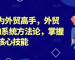 帮你成为外贸高手，外贸从0-1的系统方法论，掌握外贸的核心技能