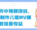 育儿类中视频项目，用AI制作儿歌MV赚取流量收益