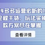 2024多多运营必听的12节课，全程干货，玩法实操，爆款方案尽在掌握